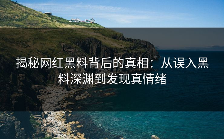 揭秘网红黑料背后的真相：从误入黑料深渊到发现真情绪