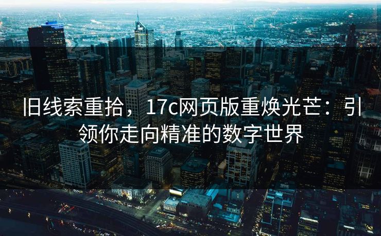 旧线索重拾，17c网页版重焕光芒：引领你走向精准的数字世界