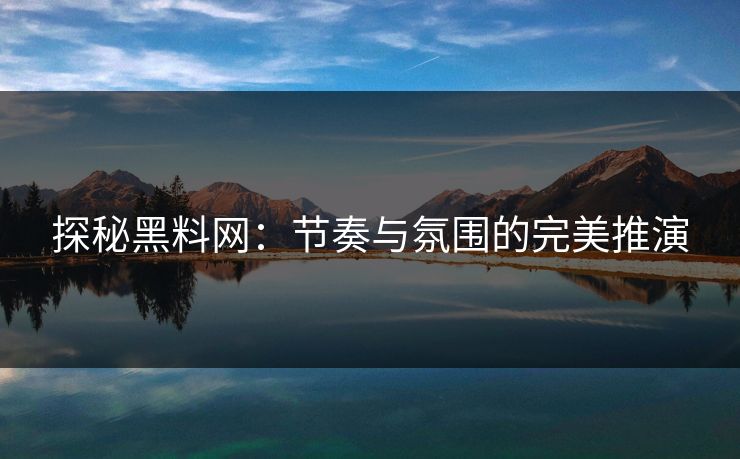 探秘黑料网：节奏与氛围的完美推演