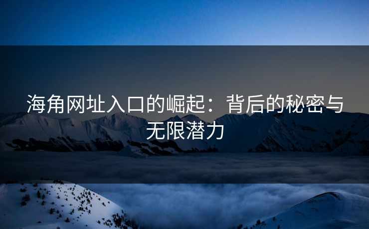 海角网址入口的崛起：背后的秘密与无限潜力