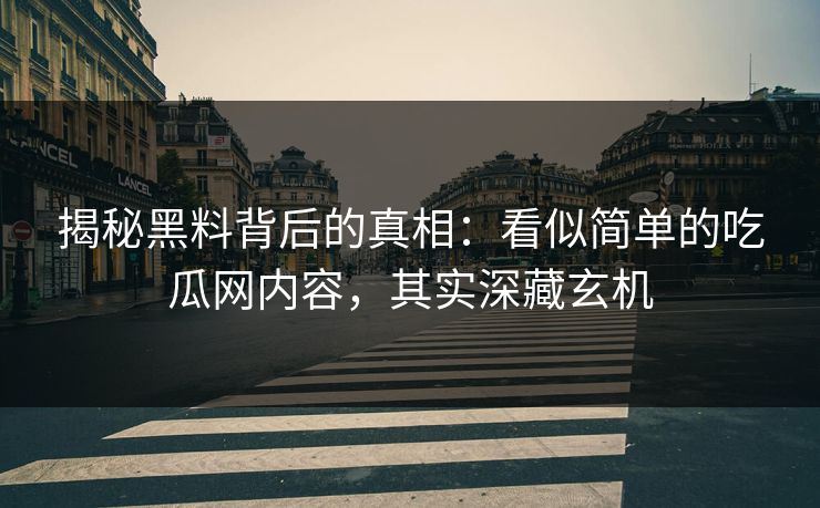 揭秘黑料背后的真相：看似简单的吃瓜网内容，其实深藏玄机