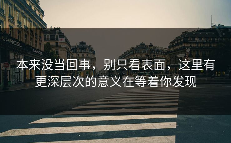 本来没当回事，别只看表面，这里有更深层次的意义在等着你发现