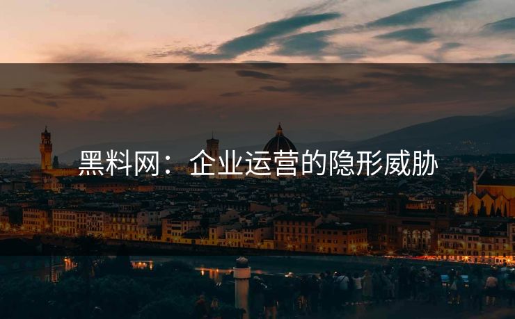 黑料网：企业运营的隐形威胁