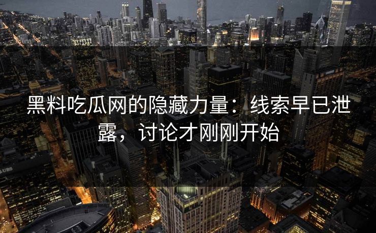 黑料吃瓜网的隐藏力量：线索早已泄露，讨论才刚刚开始