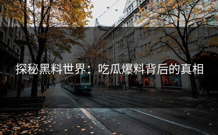 探秘黑料世界：吃瓜爆料背后的真相