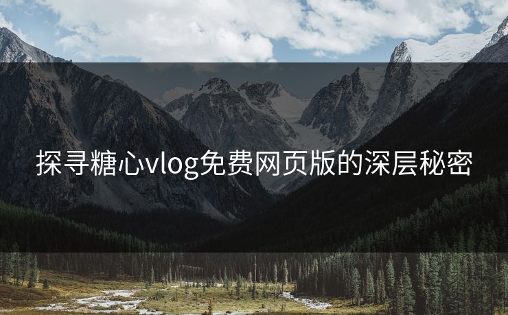 探寻糖心vlog免费网页版的深层秘密