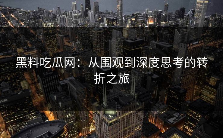 黑料吃瓜网：从围观到深度思考的转折之旅