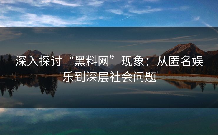 深入探讨“黑料网”现象：从匿名娱乐到深层社会问题