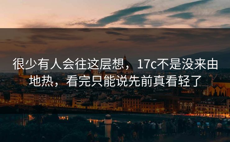 很少有人会往这层想，<strong>17C</strong>不是没来由地热，看完只能说先前真看轻了