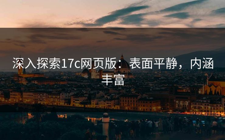 深入探索17c网页版：表面平静，内涵丰富