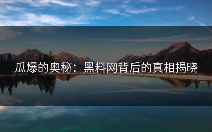 瓜爆的奥秘：黑料网背后的真相揭晓