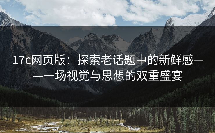 17c网页版：探索老话题中的新鲜感——一场视觉与思想的双重盛宴