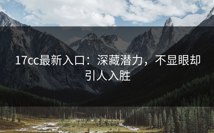 <strong>17C</strong>c最新入口：深藏潜力，不显眼却引人入胜