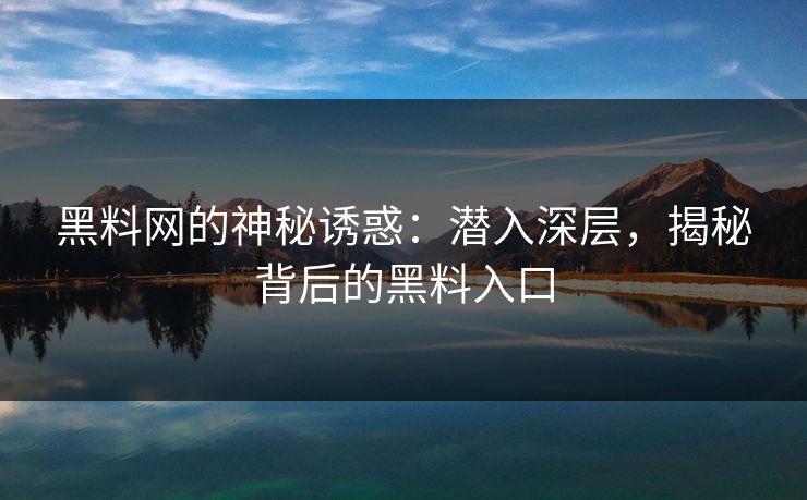 黑料网的神秘诱惑：潜入深层，揭秘背后的黑料入口