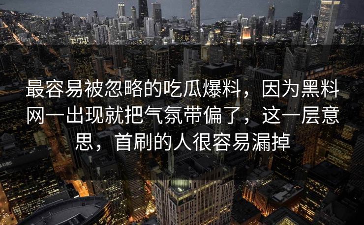 最容易被忽略的吃瓜爆料，因为黑料网一出现就把气氛带偏了，这一层意思，首刷的人很容易漏掉
