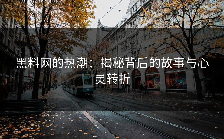 黑料网的热潮：揭秘背后的故事与心灵转折