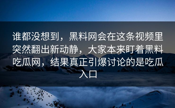 谁都没想到，黑料网会在这条视频里突然翻出新动静，大家本来盯着黑料吃瓜网，结果真正引爆讨论的是吃瓜入口